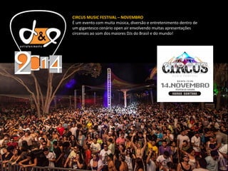 CIRCUS MUSIC FESTIVAL – NOVEMBRO
É um evento com muita música, diversão e entretenimento dentro de
um gigantesco cenário open air envolvendo muitas apresentações
circenses ao som dos maiores DJs do Brasil e do mundo!
 