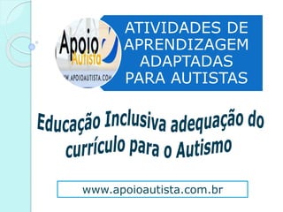 ATIVIDADES DE
APRENDIZAGEM
ADAPTADAS
PARA AUTISTAS
www.apoioautista.com.br
 