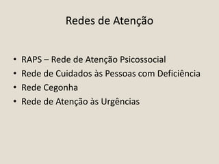 Redes de Atenção
• RAPS – Rede de Atenção Psicossocial
• Rede de Cuidados às Pessoas com Deficiência
• Rede Cegonha
• Rede de Atenção às Urgências
 