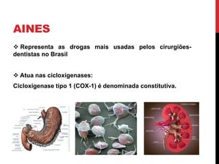 AINES
 Representa as drogas mais usadas pelos cirurgiões-
dentistas no Brasil
 Atua nas cicloxigenases:
Cicloxigenase tipo 1 (COX-1) é denominada constitutiva.
 