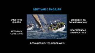 MOTIVAR E ENGAJAR
RECONHECIMENTOS MEMORÁVEIS
OBJETIVOS
CLAROS
FEEDBACK
CONSTANTE
RECOMPENSAS
SIGNIFICATIVAS
 