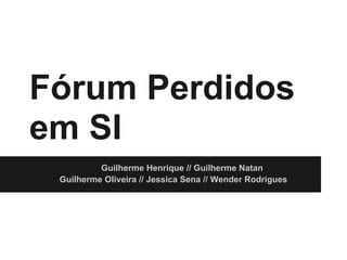 Fórum Perdidos
em SI
          Guilherme Henrique // Guilherme Natan
 Guilherme Oliveira // Jessica Sena // Wender Rodrigues
 