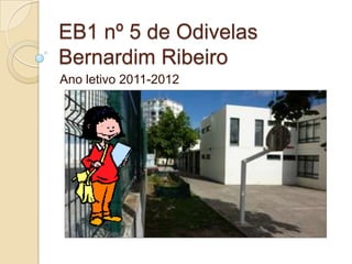 EB1 nº 5 de OdivelasBernardim Ribeiro Ano letivo 2011-2012 