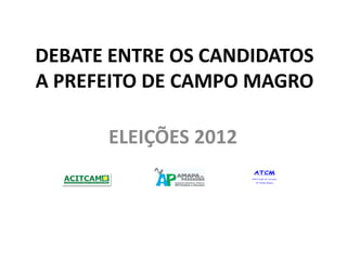 DEBATE ENTRE OS CANDIDATOS
A PREFEITO DE CAMPO MAGRO

      ELEIÇÕES 2012
 
