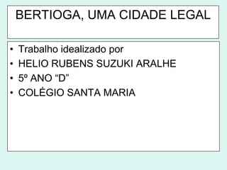 BERTIOGA, UMA CIDADE LEGALTrabalho idealizado porHELIO RUBENS SUZUKI ARALHE5º ANO “D”COLÉGIO SANTA MARIA