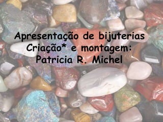 Apresentação de bijuterias
  Criação* e montagem:
    Patricia R. Michel
 