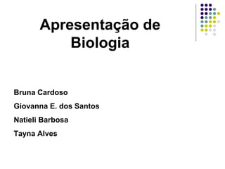 Apresentação de 
Biologia 
Bruna Cardoso 
Giovanna E. dos Santos 
Natieli Barbosa 
Tayna Alves 
 