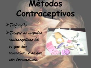 Métodos
      Contraceptivos
Definição
Dentre os métodos
 contraceptivos há
 os que são
 reversíveis e os que
 são irreversíveis.
 