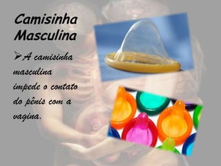Camisinha
Masculina
A camisinha
masculina
impede o contato
do pênis com a
vagina.
 