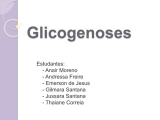 Glicogenoses 
Estudantes: 
- Anair Moreno 
- Andressa Freire 
- Emerson de Jesus 
- Gilmara Santana 
- Jussara Santana 
- Thaiane Correia 
 