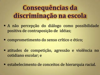  A não percepção do diálogo como possibilidade
  positiva de contraposição de idéias;

 comprometimento do senso crítico e ético;

 atitudes de competição, agressão e violência no
  cotidiano escolar; e

 estabelecimento de conceitos de hierarquia racial.
 