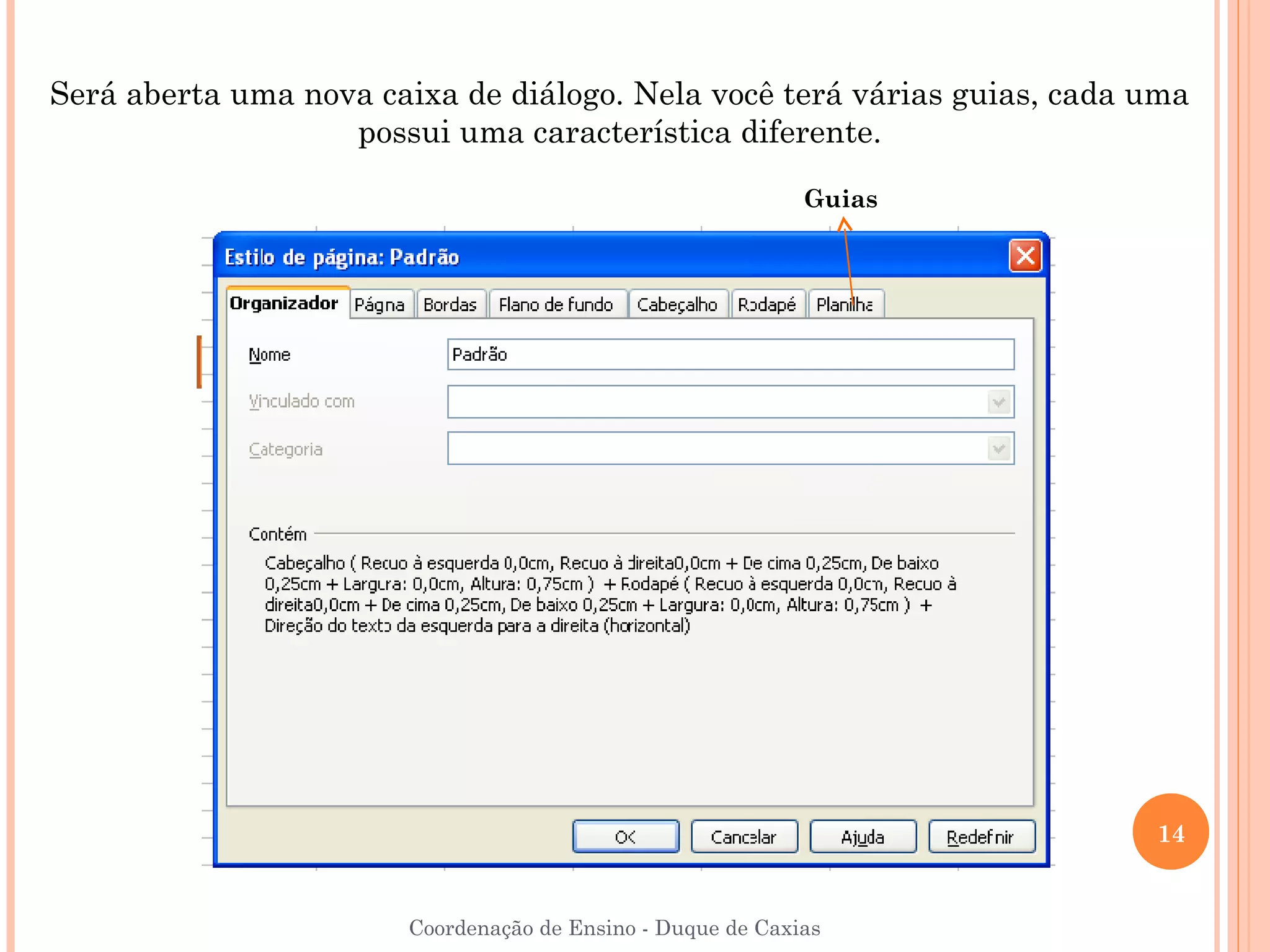 Será aberta uma nova caixa de diálogo. Nela você terá várias guias, cada uma
                   possui uma característica diferente.

                                                            Guias




                                                                         14


                       Coordenação de Ensino - Duque de Caxias
 