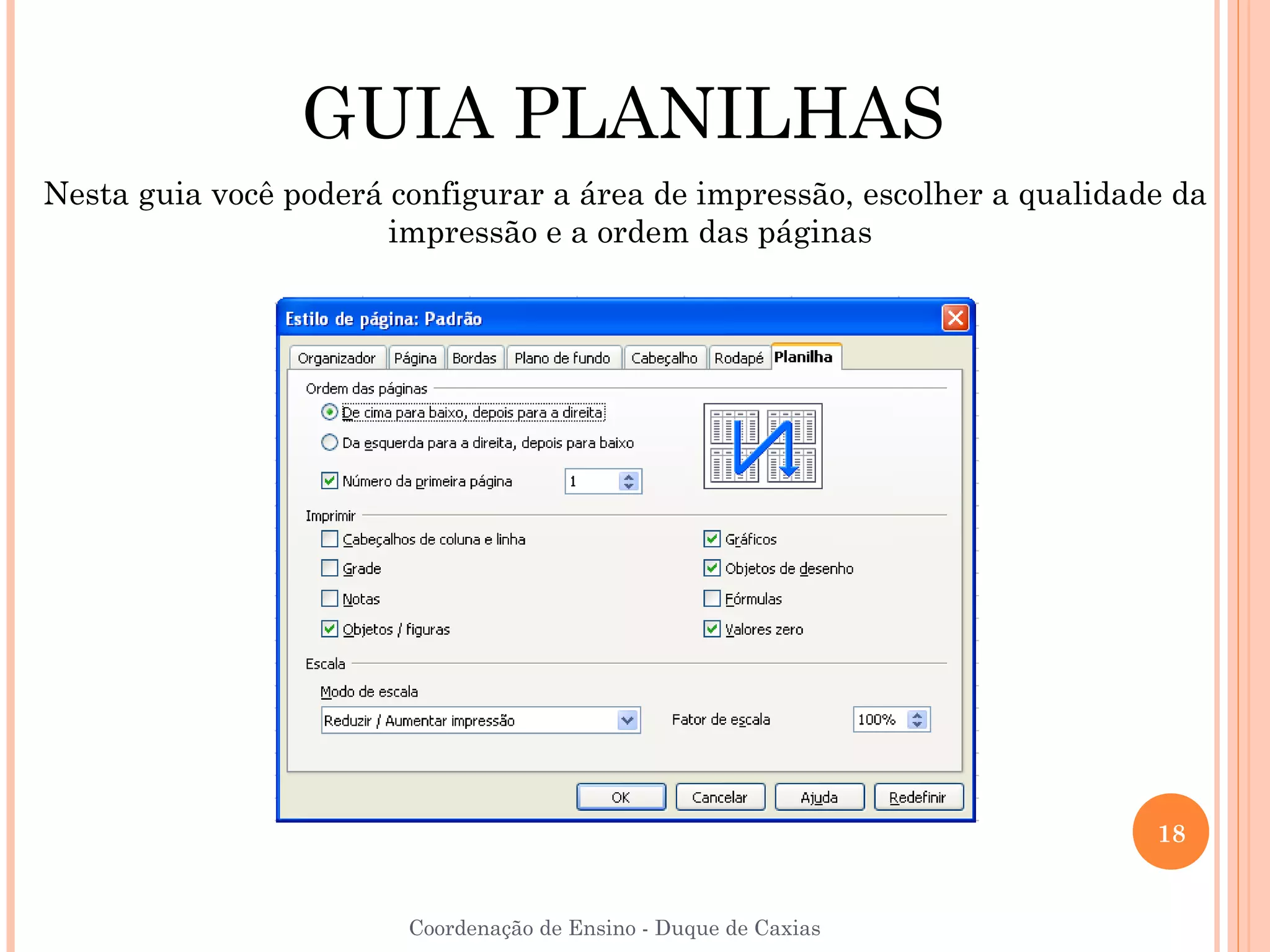 GUIA PLANILHAS
Nesta guia você poderá configurar a área de impressão, escolher a qualidade da
                       impressão e a ordem das páginas




                                                                          18


                        Coordenação de Ensino - Duque de Caxias
 