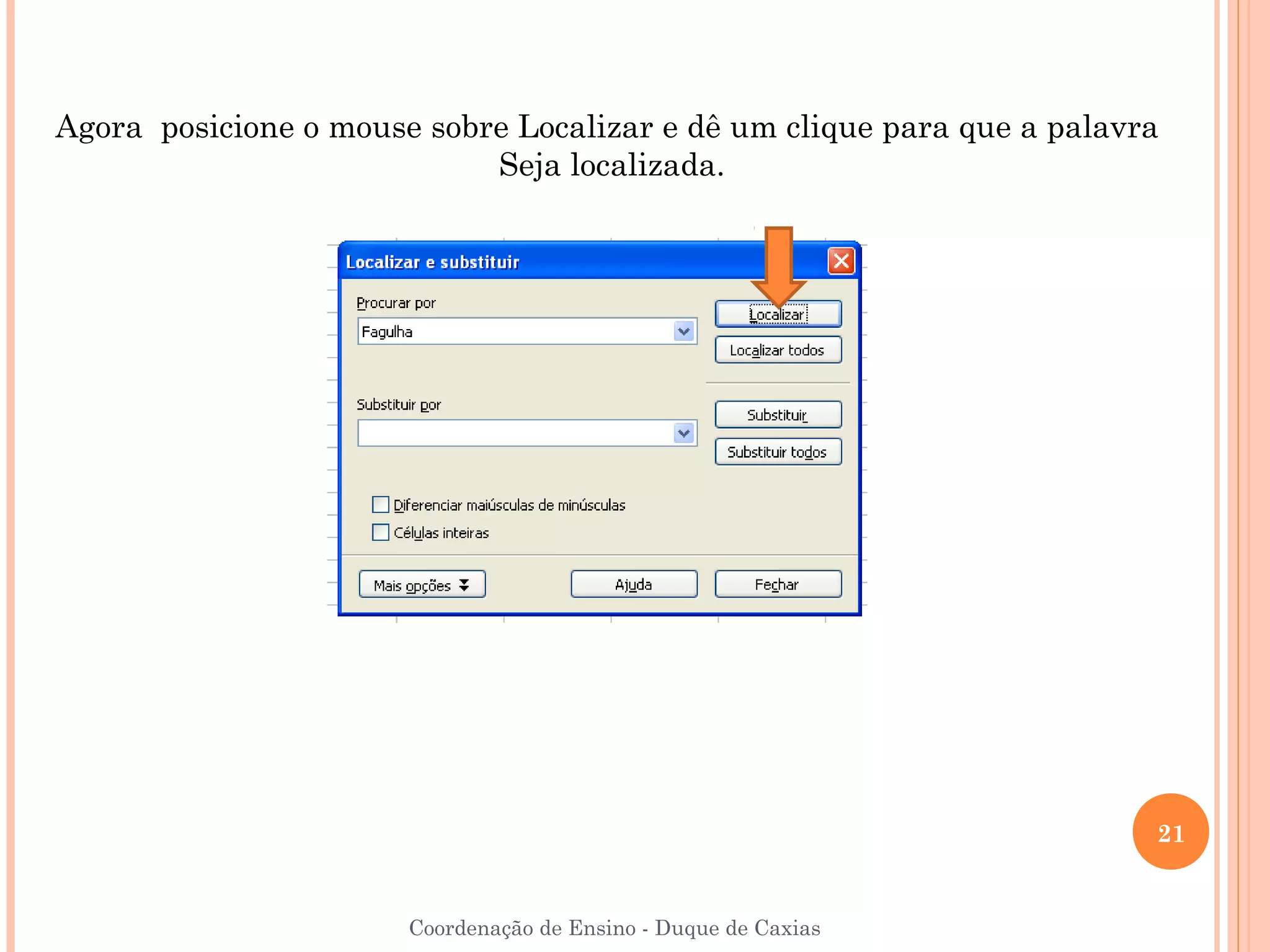 Agora posicione o mouse sobre Localizar e dê um clique para que a palavra
                            Seja localizada.




                                                                        21


                       Coordenação de Ensino - Duque de Caxias
 