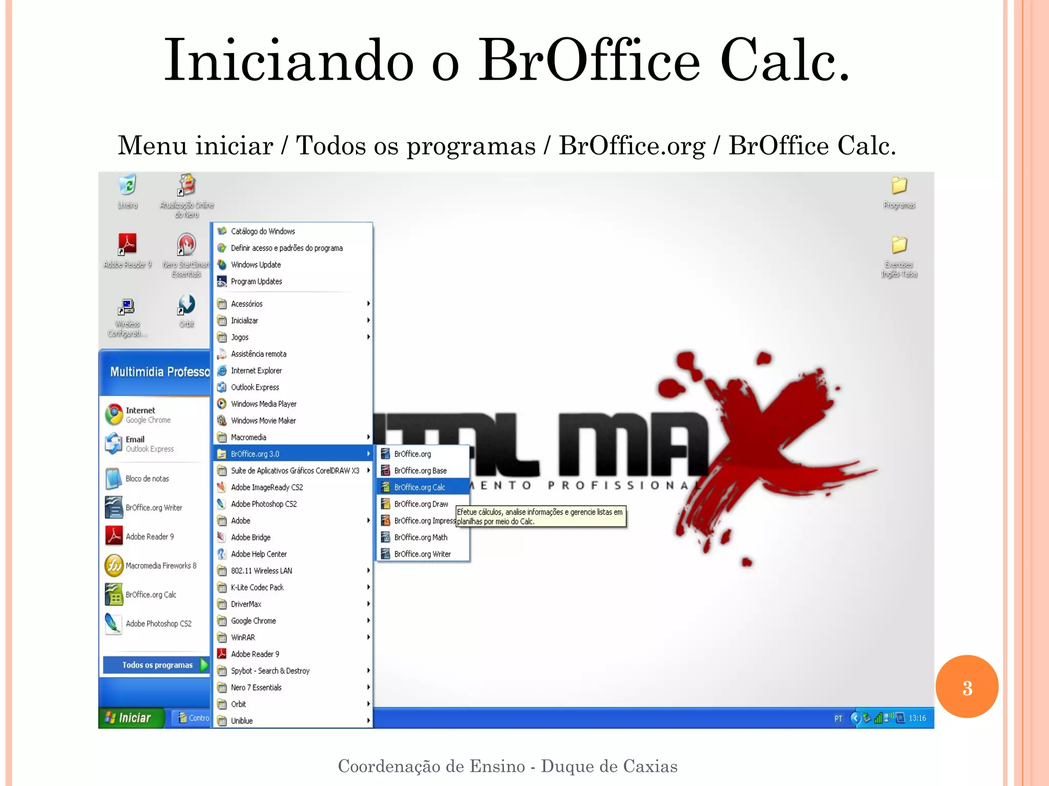 Iniciando o BrOffice Calc.
Menu iniciar / Todos os programas / BrOffice.org / BrOffice Calc.




                                                                    3


                  Coordenação de Ensino - Duque de Caxias
 