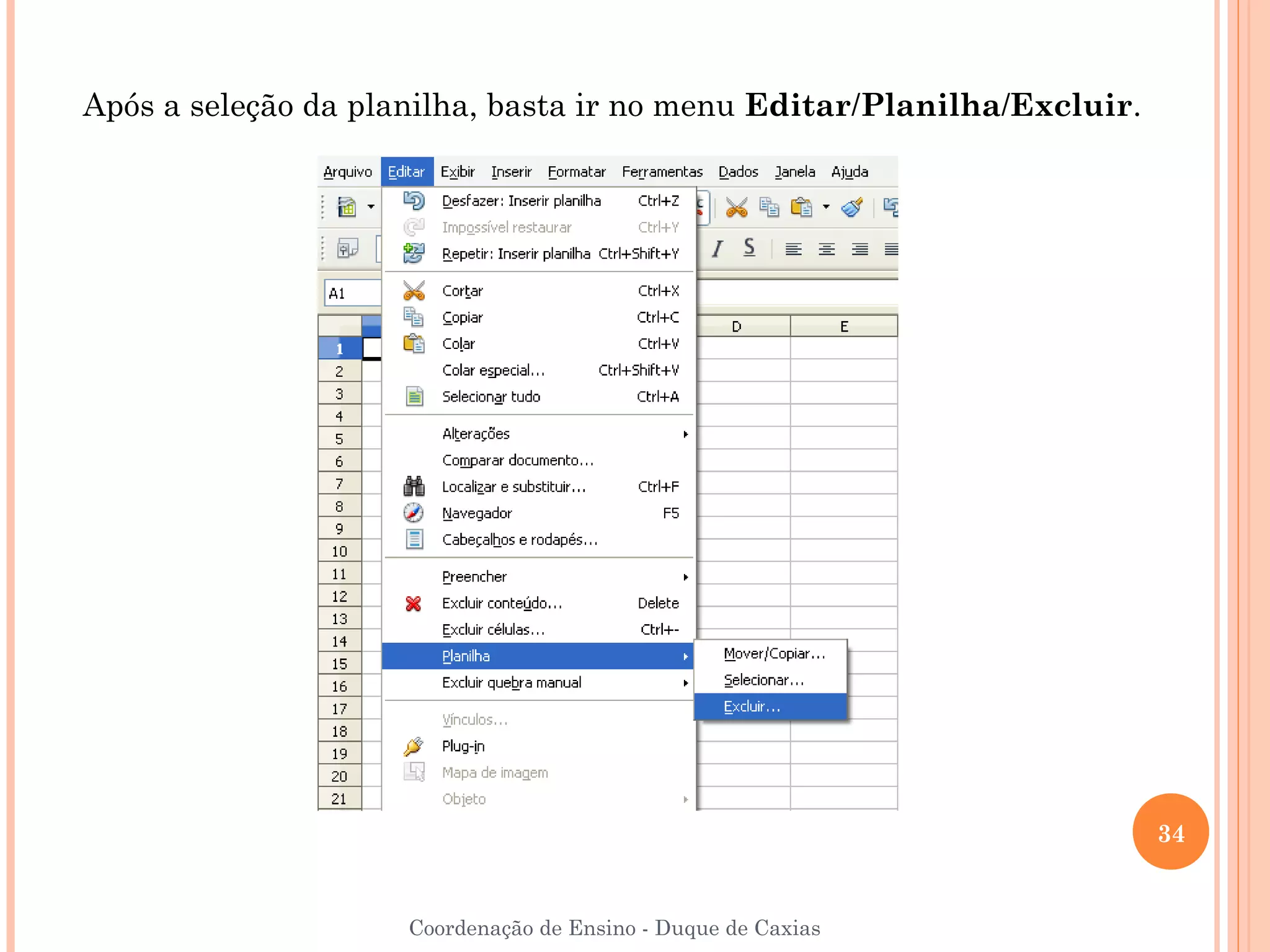 Após a seleção da planilha, basta ir no menu Editar/Planilha/Excluir.




                                                                        34


                     Coordenação de Ensino - Duque de Caxias
 
