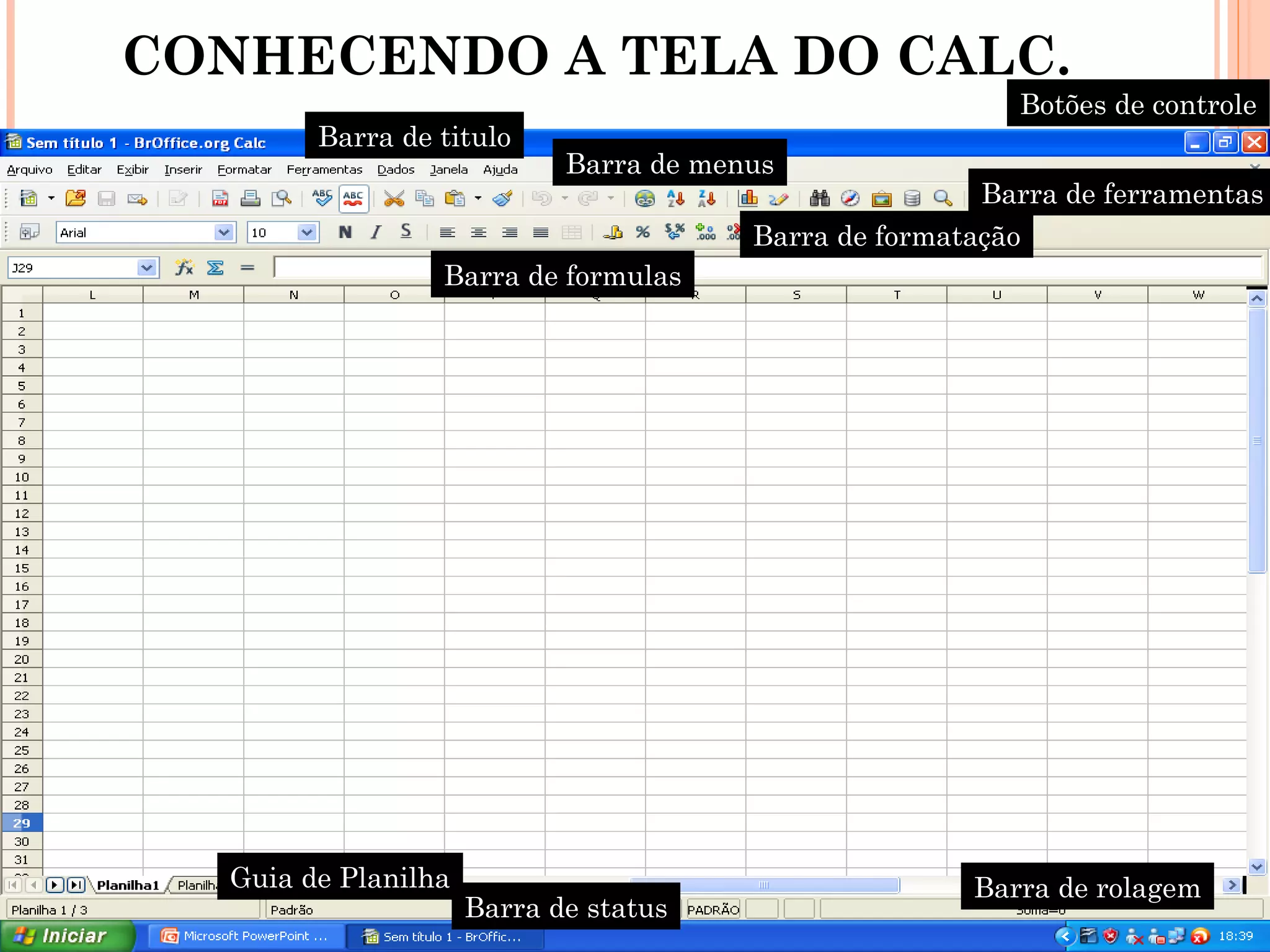 CONHECENDO A TELA DO CALC.
                                                                 Botões de controle
        Barra de titulo
                             Barra de menus
                                                               Barra de ferramentas
                                               Barra de formatação
                  Barra de formulas




                                                                            4
  Guia de Planilha                                            Barra de rolagem
                     Barra de status
               Coordenação de Ensino - Duque de Caxias
 
