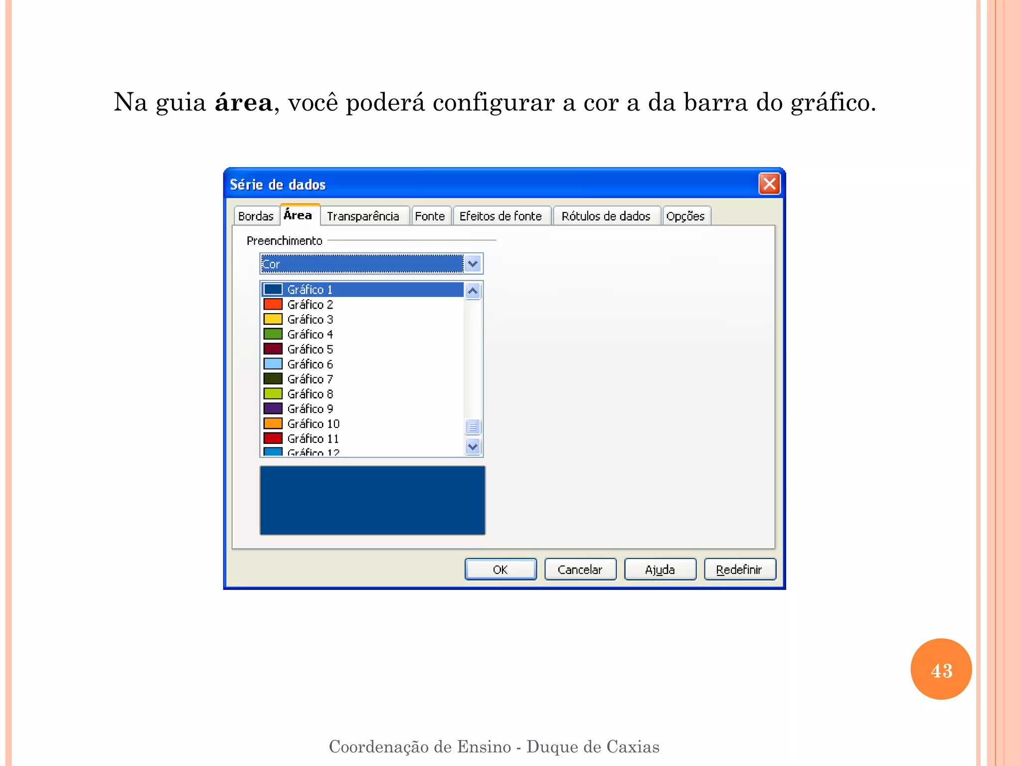 Na guia área, você poderá configurar a cor a da barra do gráfico.




                                                                    43


                  Coordenação de Ensino - Duque de Caxias
 