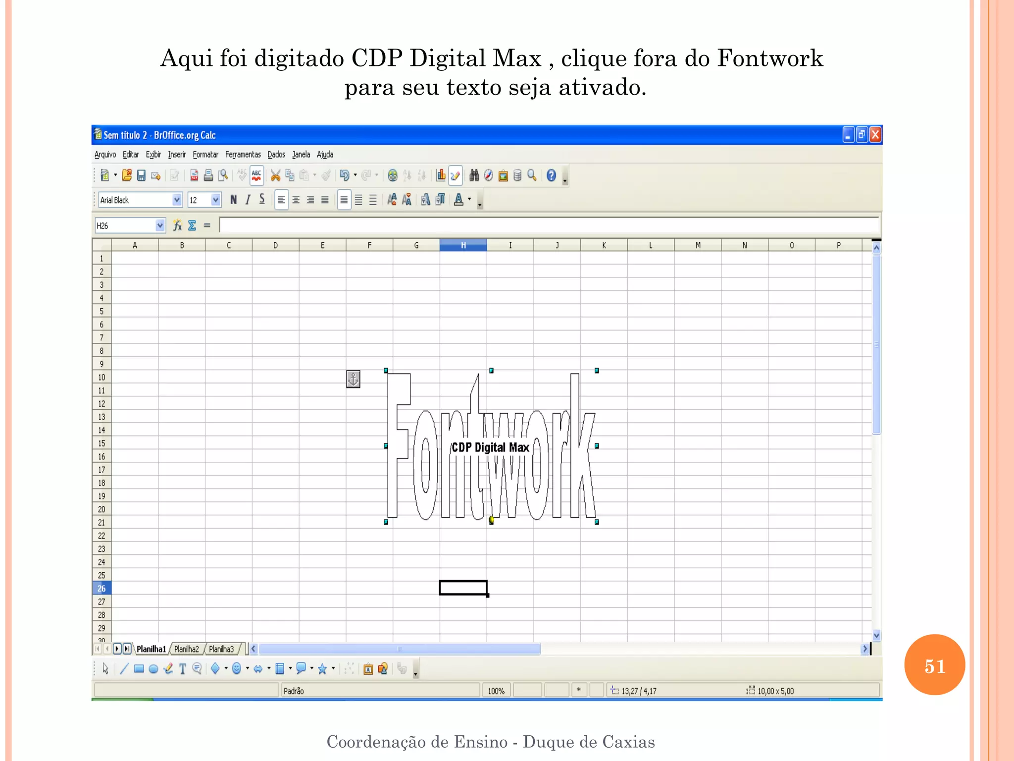 Aqui foi digitado CDP Digital Max , clique fora do Fontwork
                 para seu texto seja ativado.




                                                              51


              Coordenação de Ensino - Duque de Caxias
 