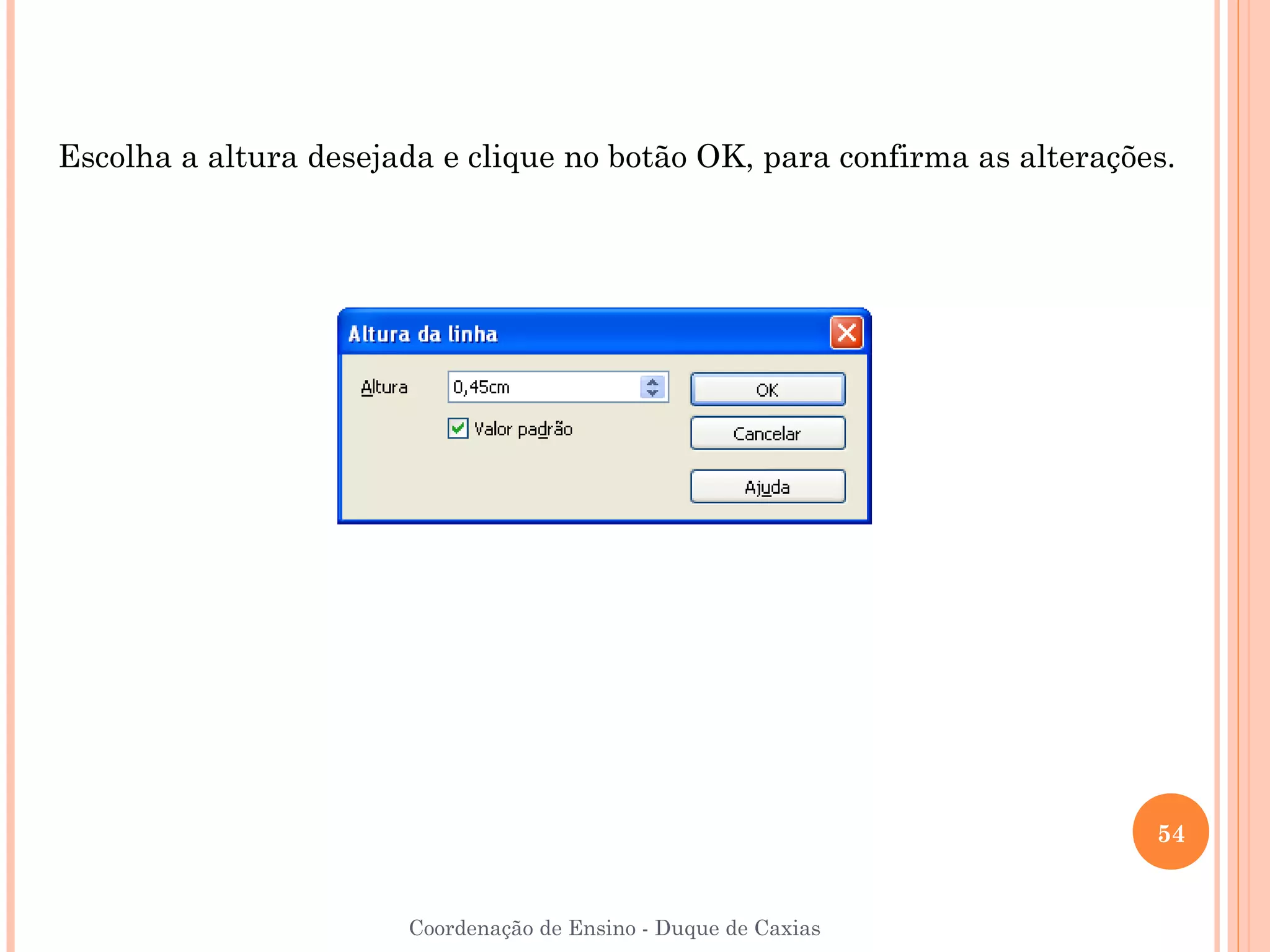 Escolha a altura desejada e clique no botão OK, para confirma as alterações.




                                                                          54


                       Coordenação de Ensino - Duque de Caxias
 