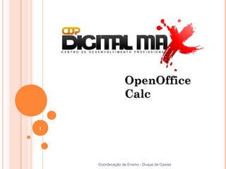 OpenOffice
                  Calc

1




    Coordenação de Ensino - Duque de Caxias
 