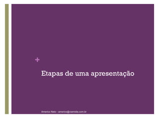 Etapas de uma apresentação Americo Neto - americo@viamidia.com.br 