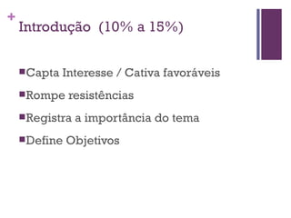 Introdução  (10% a 15%) Capta Interesse / Cativa favoráveis Rompe resistências Registra a importância do tema Define Objetivos 