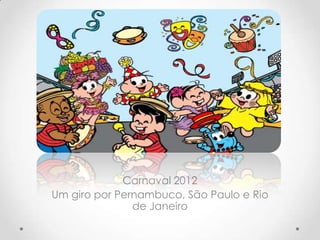 Carnaval 2012
Um giro por Pernambuco, São Paulo e Rio
               de Janeiro
 