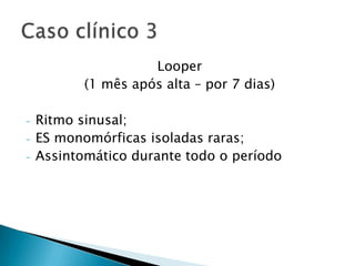 Looper
           (1 mês após alta – por 7 dias)

-   Ritmo sinusal;
-   ES monomórficas isoladas raras;
-   Assintomático durante todo o período
 