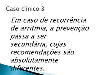 Em caso de recorrência
de arritmia, a prevenção
passa a ser
secundária, cujas
recomendações são
absolutamente
diferentes.
 