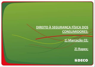 DIREITO À SEGURANÇA FÍSICA DOS
               CONSUMIDORES:

                1) Marcação CE;

                      2) Rapex;
 