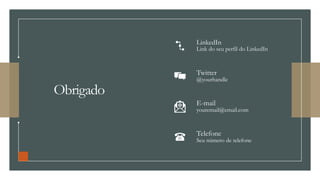 Obrigado
LinkedIn
Link do seu perfil do LinkedIn
Twitter
@yourhandle
E-mail
youremail@email.com
Telefone
Seu número de telefone
 