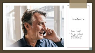Seu Nome
° Quem é você?
° Por que você está
qualificado para
apresentar hoje?
 