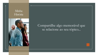 Minha
História
Compartilhe algo memorável que
se relacione ao seu tópico...
 