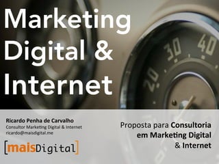 Marketing
Digital &
Internet
Ricardo+Penha+de+Carvalho+
Consultor(Marke1ng(Digital(&(Internet(   Proposta(para(Consultoria+
ricardo@maisdigital.me(
                                             em+Marke0ng+Digital++
mais! igital
    D                                                   &(Internet+
 