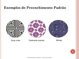 Exemplos de Preenchimento Padrão




   Duas cores     Totalmente colorido                     Bitmap




                                                                   27


                Coordenação de Ensino - Duque de Caxias
 
