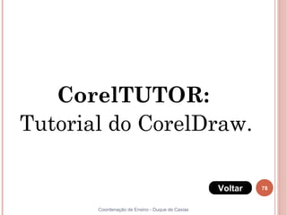 CorelTUTOR:
Tutorial do CorelDraw.

                                                 Voltar   78


       Coordenação de Ensino - Duque de Caxias
 