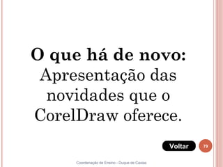 O que há de novo:
 Apresentação das
  novidades que o
CorelDraw oferece.
                                               Voltar   79


     Coordenação de Ensino - Duque de Caxias
 