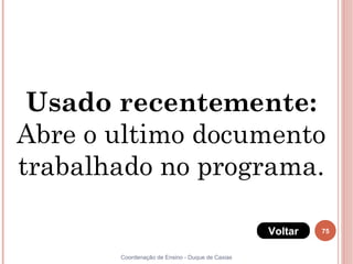 75
Coordenação de Ensino - Duque de Caxias
Usado recentemente:
Abre o ultimo documento
trabalhado no programa.
Voltar
 