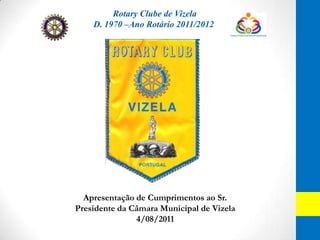 Rotary Clube de Vizela D. 1970 –Ano Rotário 2011/2012 Apresentação de Cumprimentos ao Sr. Presidente da Câmara Municipal de Vizela  4/08/2011 