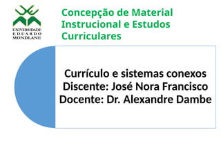 Currículo e sistemas conexos
Discente: José Nora Francisco
Docente: Dr. Alexandre Dambe
Concepção de Material
Instrucional e Estudos
Curriculares
 