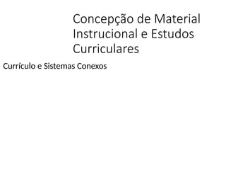 Concepção de Material
Instrucional e Estudos
Curriculares
Currículo e Sistemas Conexos
 