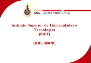 Instituto Superior de Humanidades e
Tecnologias
(ISHT)
QUELIMANE
 
