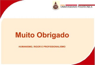 Muito Obrigado
HUMANISMO, RIGOR E PROFISSIONALISMO
 