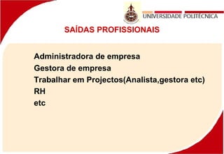 SAÍDAS PROFISSIONAIS
Administradora de empresa
Gestora de empresa
Trabalhar em Projectos(Analista,gestora etc)
RH
etc
 