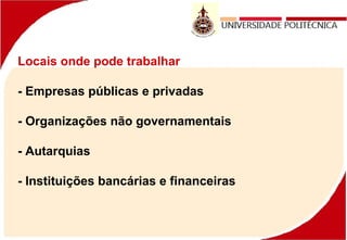 Locais onde pode trabalhar
- Empresas públicas e privadas
- Organizações não governamentais
- Autarquias
- Instituições bancárias e financeiras
 
