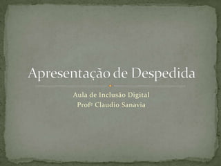 Aula de Inclusão Digital Profº Claudio Sanavia Apresentação de Despedida 