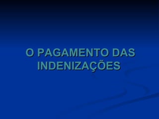 O PAGAMENTO DAS INDENIZAÇÕES 