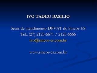 IVO TADEU BASILIO Setor de atendimento DPVAT do Sincor-ES Tel.: (27) 2125-6671 / 2125-6666 [email_address] www.sincor-es.com.br 