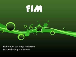 FIMElaborado  por Tiago Anderson  Maxwell Douglas e Janete.